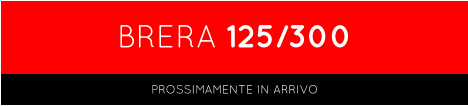 BRERA 125/300 PROSSIMAMENTE IN ARRIVO